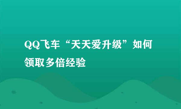 QQ飞车“天天爱升级”如何领取多倍经验