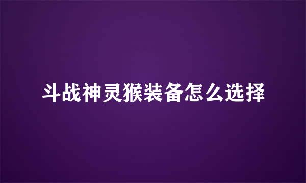 斗战神灵猴装备怎么选择