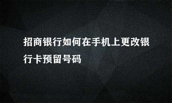 招商银行如何在手机上更改银行卡预留号码