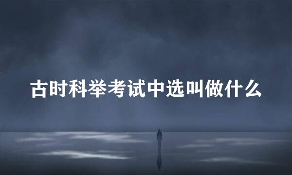 古时科举考试中选叫做什么