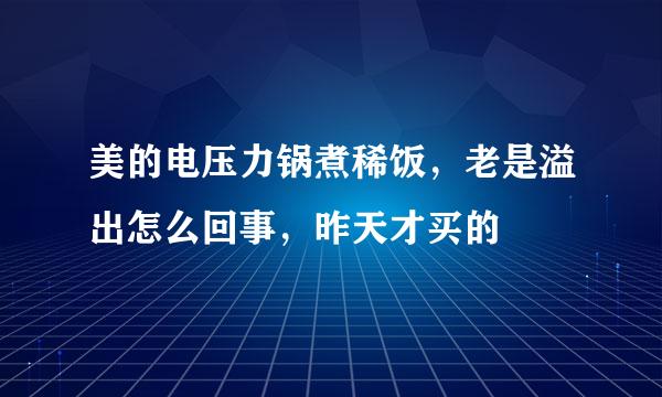 美的电压力锅煮稀饭，老是溢出怎么回事，昨天才买的