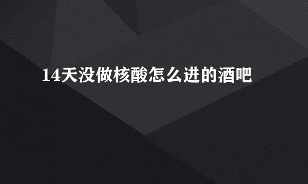 14天没做核酸怎么进的酒吧
