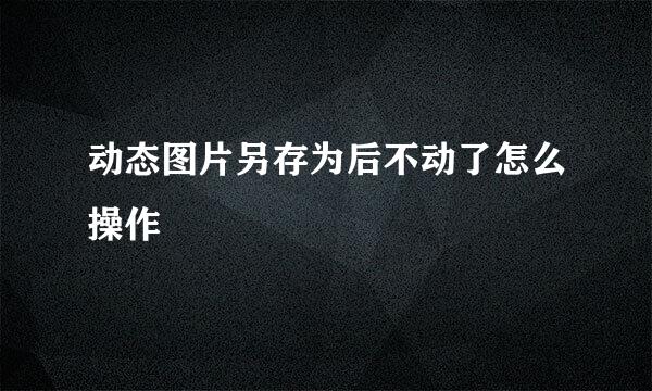 动态图片另存为后不动了怎么操作