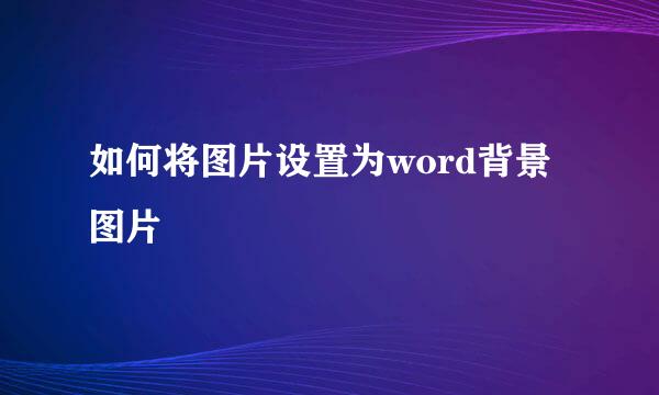如何将图片设置为word背景图片