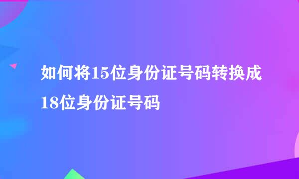 如何将15位身份证号码转换成18位身份证号码