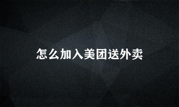 怎么加入美团送外卖