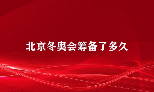 北京冬奥会筹备了多久