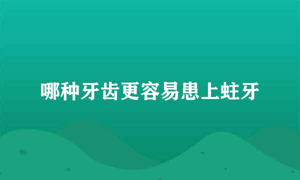 哪种牙齿更容易患上蛀牙