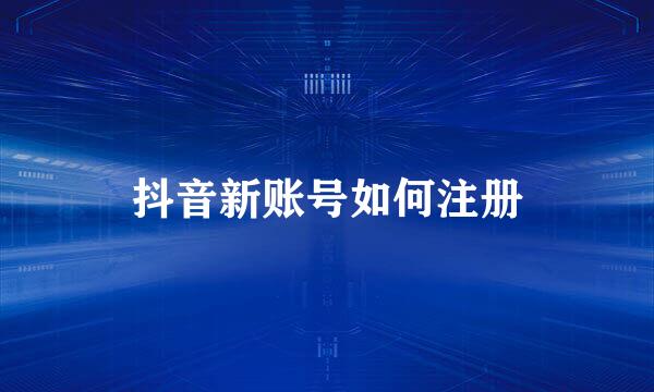 抖音新账号如何注册