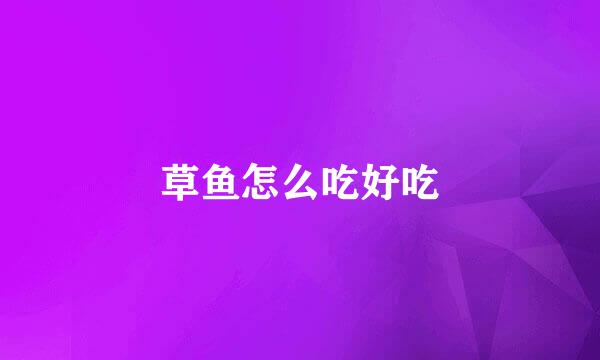 草鱼怎么吃好吃