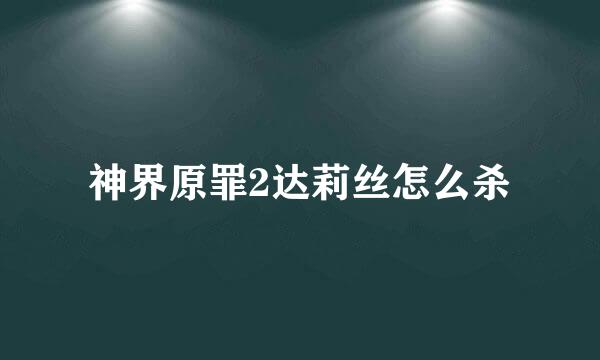 神界原罪2达莉丝怎么杀