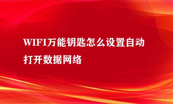 WIFI万能钥匙怎么设置自动打开数据网络