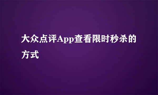 大众点评App查看限时秒杀的方式