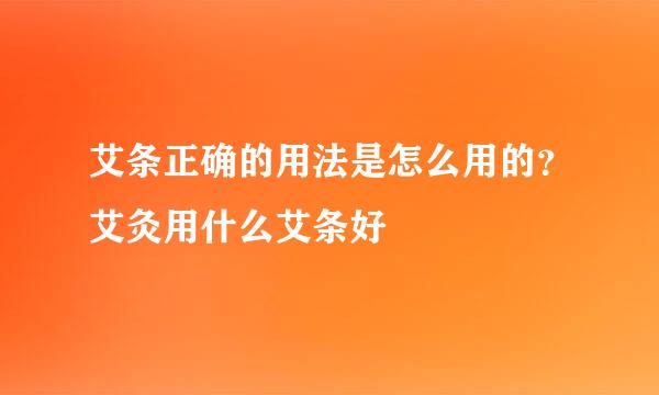 艾条正确的用法是怎么用的？艾灸用什么艾条好