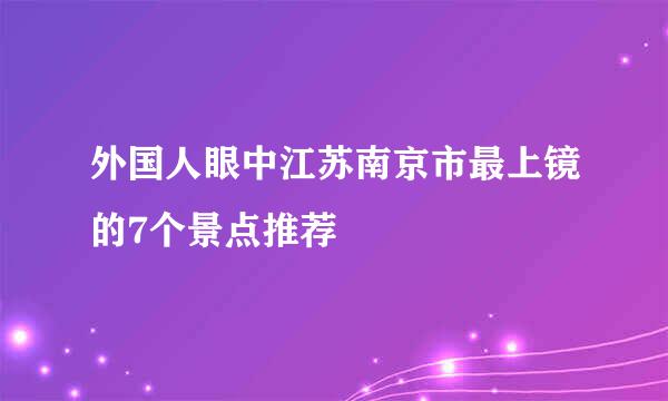 外国人眼中江苏南京市最上镜的7个景点推荐