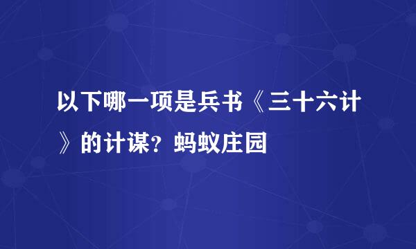 以下哪一项是兵书《三十六计》的计谋？蚂蚁庄园