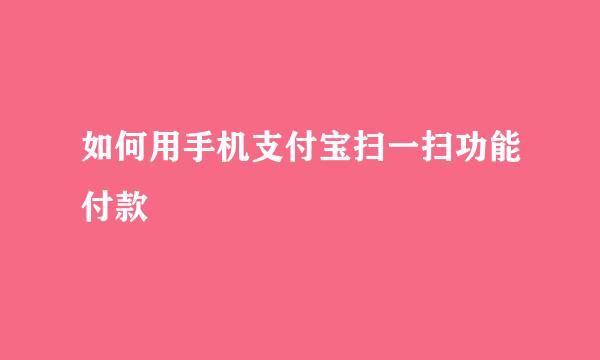 如何用手机支付宝扫一扫功能付款