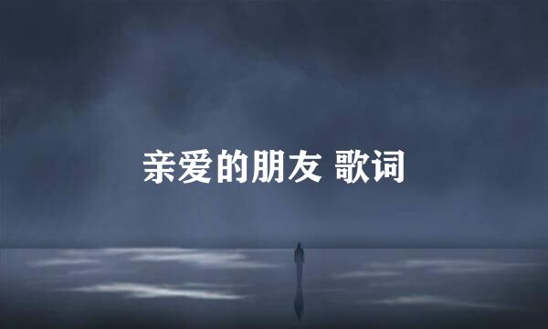 亲爱的朋友 歌词