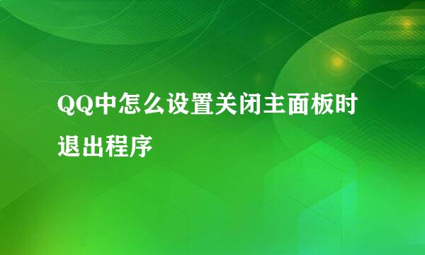 QQ中怎么设置关闭主面板时退出程序
