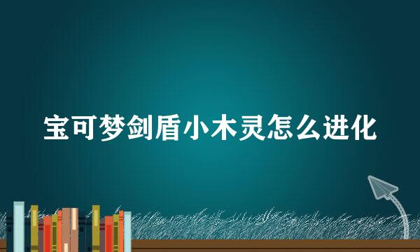 宝可梦剑盾小木灵怎么进化