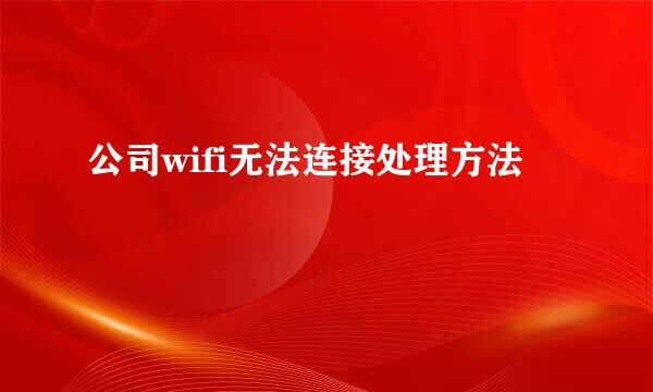 公司wifi无法连接处理方法