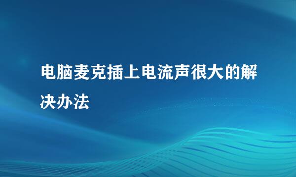 电脑麦克插上电流声很大的解决办法