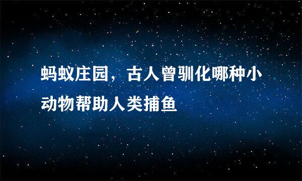 蚂蚁庄园，古人曾驯化哪种小动物帮助人类捕鱼