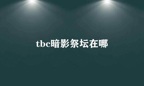 tbc暗影祭坛在哪
