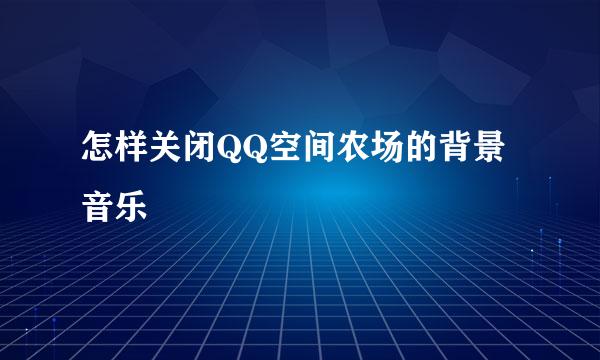 怎样关闭QQ空间农场的背景音乐