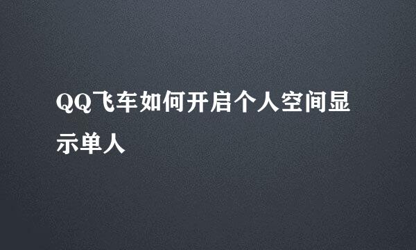 QQ飞车如何开启个人空间显示单人