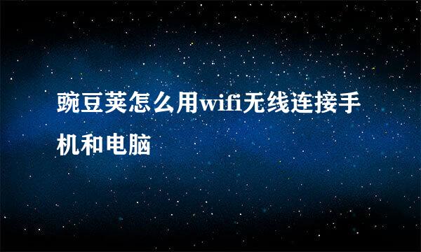 豌豆荚怎么用wifi无线连接手机和电脑
