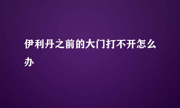 伊利丹之前的大门打不开怎么办