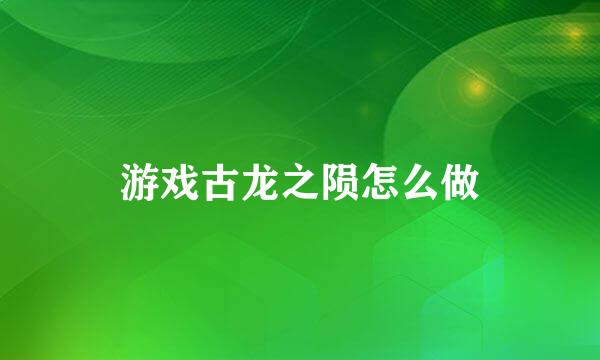 游戏古龙之陨怎么做