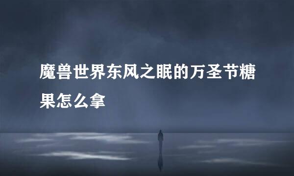 魔兽世界东风之眠的万圣节糖果怎么拿