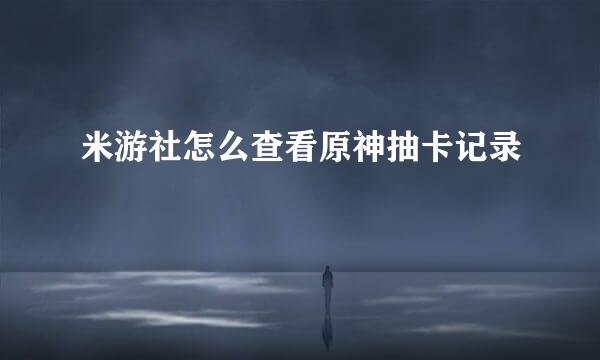 米游社怎么查看原神抽卡记录