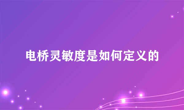 电桥灵敏度是如何定义的