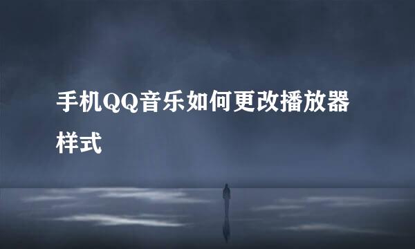 手机QQ音乐如何更改播放器样式