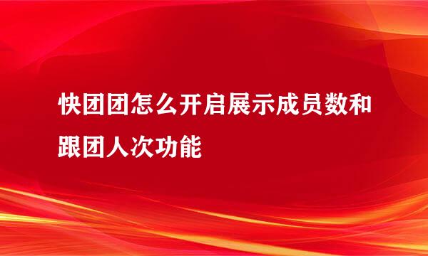 快团团怎么开启展示成员数和跟团人次功能
