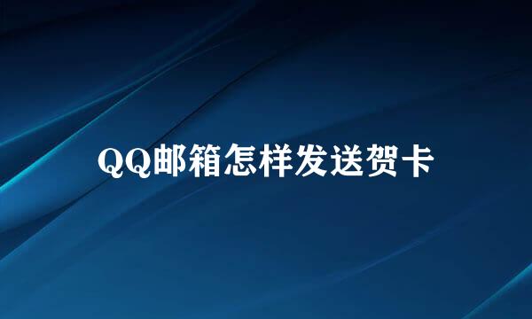 QQ邮箱怎样发送贺卡
