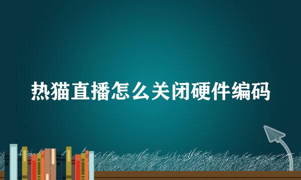 热猫直播怎么关闭硬件编码