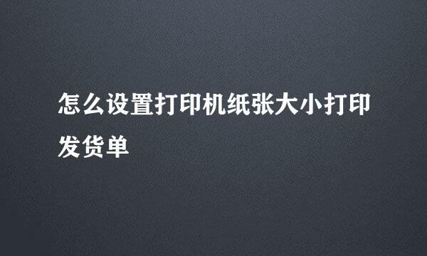 怎么设置打印机纸张大小打印发货单
