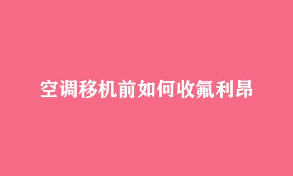 空调移机前如何收氟利昂