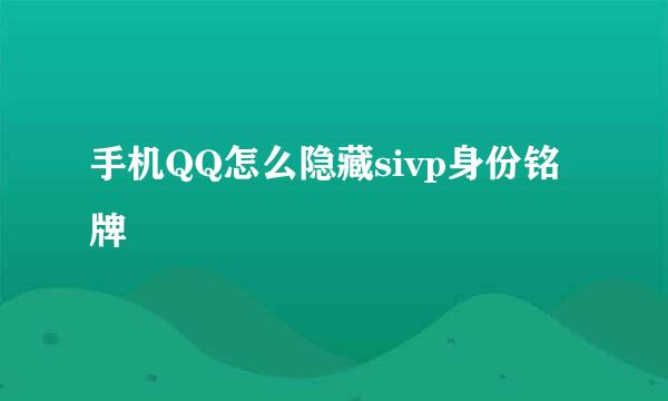 手机QQ怎么隐藏sivp身份铭牌