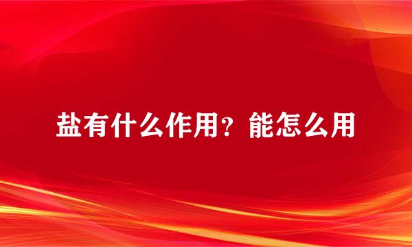 盐有什么作用？能怎么用