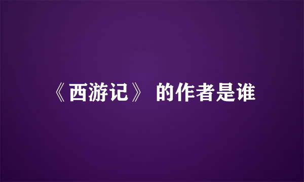 《西游记》 的作者是谁