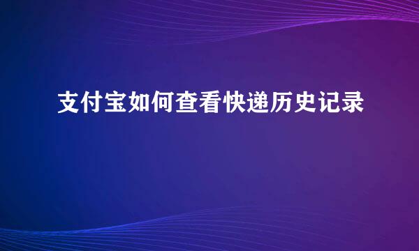 支付宝如何查看快递历史记录