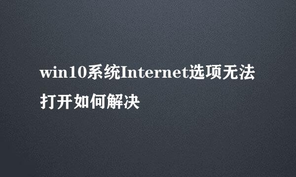 win10系统Internet选项无法打开如何解决