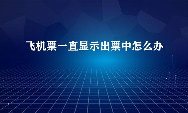 飞机票一直显示出票中怎么办