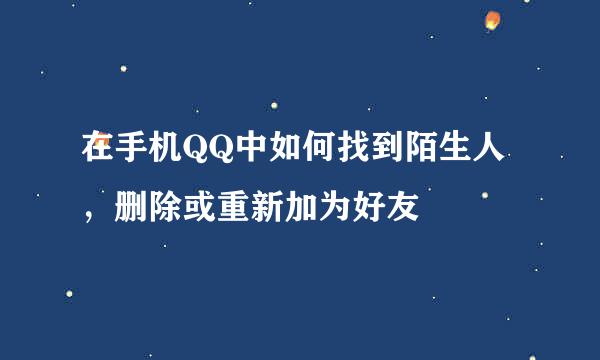 在手机QQ中如何找到陌生人，删除或重新加为好友