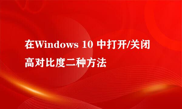 在Windows 10 中打开/关闭高对比度二种方法